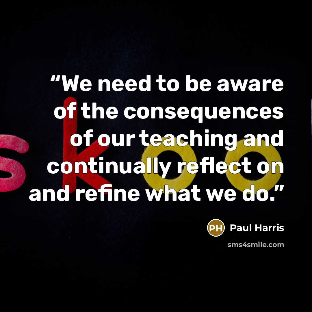 “We need to be aware of the consequences of our teaching and continually reflect on and refine what we do.” quote by Paul Harris