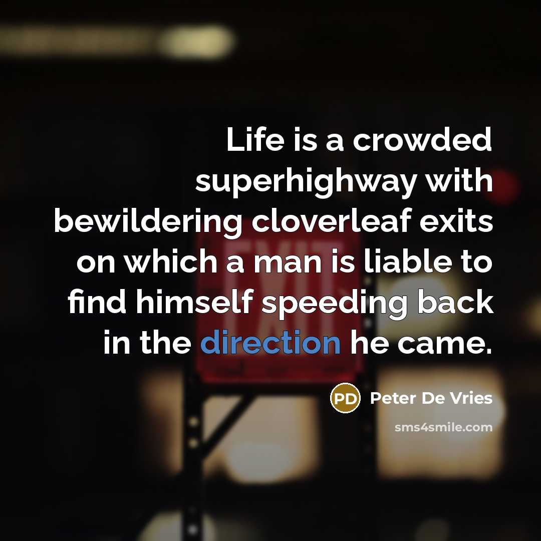 “Life is a crowded superhighway with bewildering cloverleaf exits on which a man is liable to find himself speeding back in the direction he came.” quote by Peter De Vries