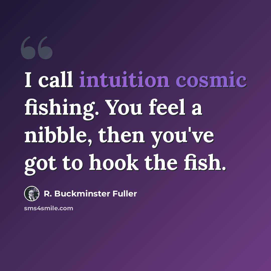 “I call intuition cosmic fishing. You feel a nibble, then you've got to hook the fish.” quote by R. Buckminster Fuller