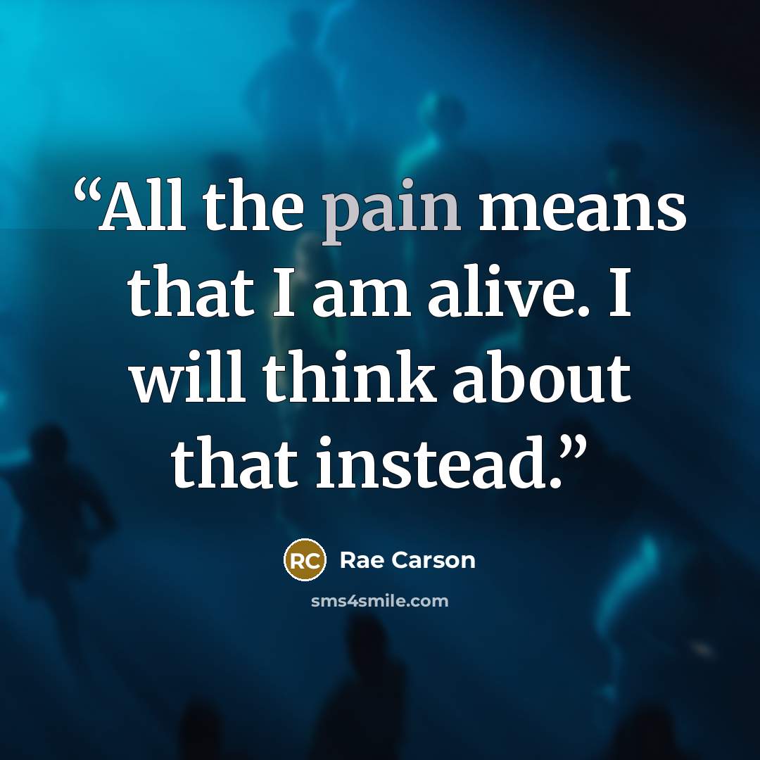 “All the pain means that I am alive. I will think about that instead.” quote by Rae Carson