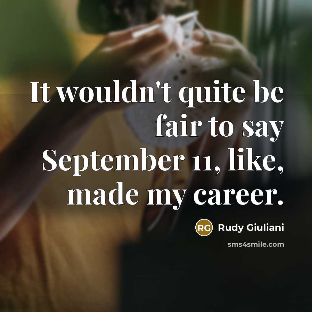 “It wouldn't quite be fair to say September 11, like, made my career.” quote by Rudy Giuliani