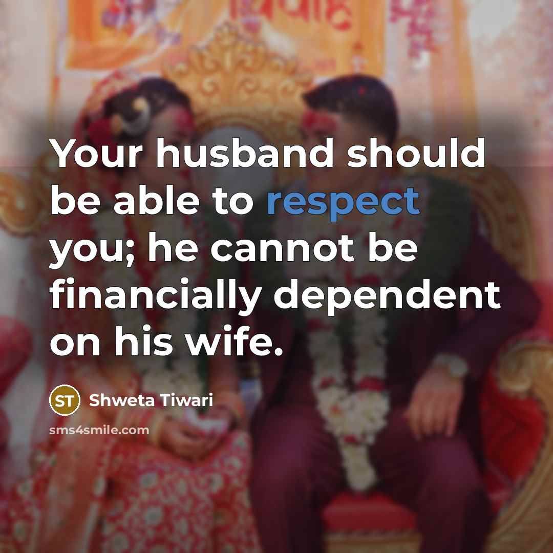 “Your husband should be able to respect you; he cannot be financially dependent on his wife.” quote by Shweta Tiwari