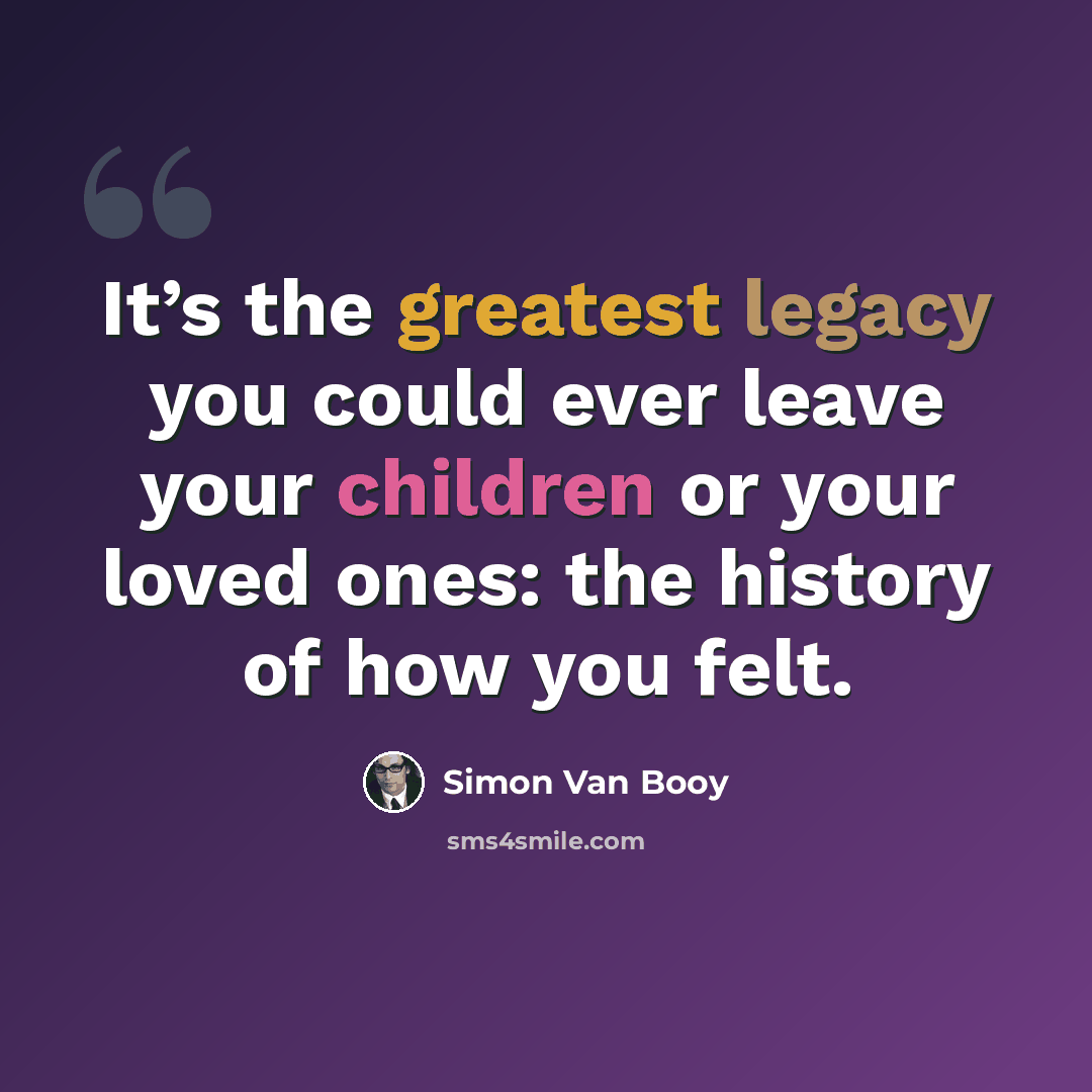 “It’s the greatest legacy you could ever leave your children or your loved ones: the history of how you felt.” quote by Simon Van Booy