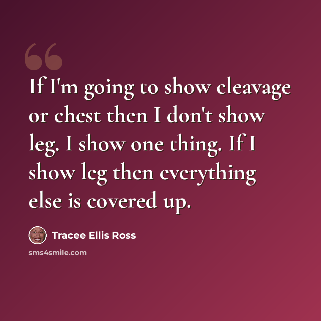 “If I'm going to show cleavage or chest then I don't show leg. I show one thing. If I show leg then everything else is covered up.” quote by Tracee Ellis Ross