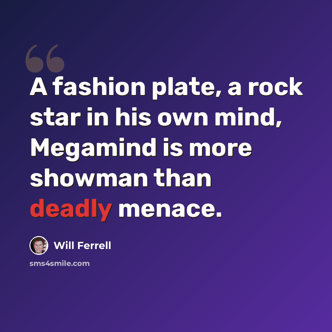 “A fashion plate, a rock star in his own mind, Megamind is more showman than deadly menace.” quote by Will Ferrell
