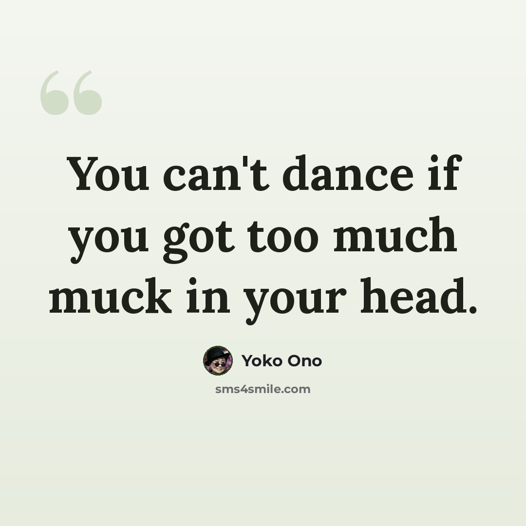 “You can't dance if you got too much muck in your head.” quote by Yoko Ono