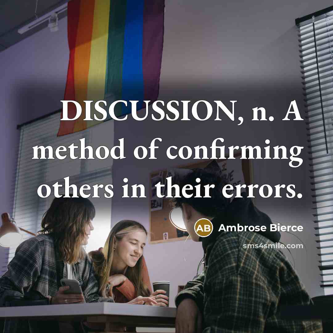 “DISCUSSION, n. A method of confirming others in their errors.” quote by Ambrose Bierce
