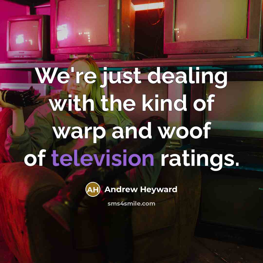“We're just dealing with the kind of warp and woof of television ratings.” quote by Andrew Heyward