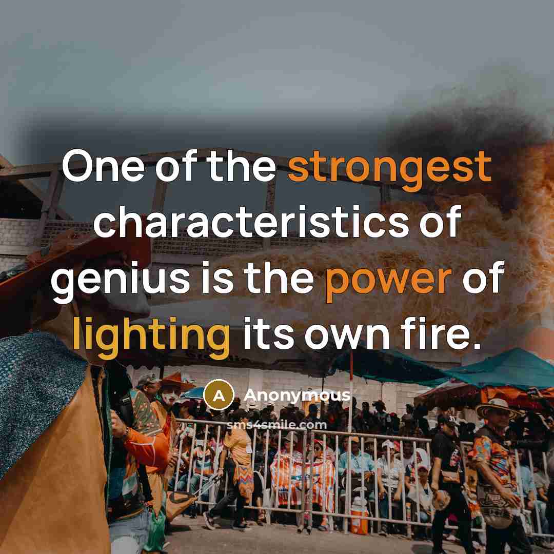 “One of the strongest characteristics of genius is the power of lighting its own fire.” quote by Anonymous