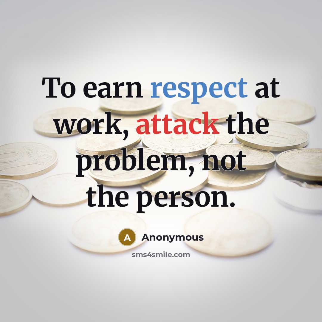 “To earn respect at work, attack the problem, not the person.” quote by Anonymous