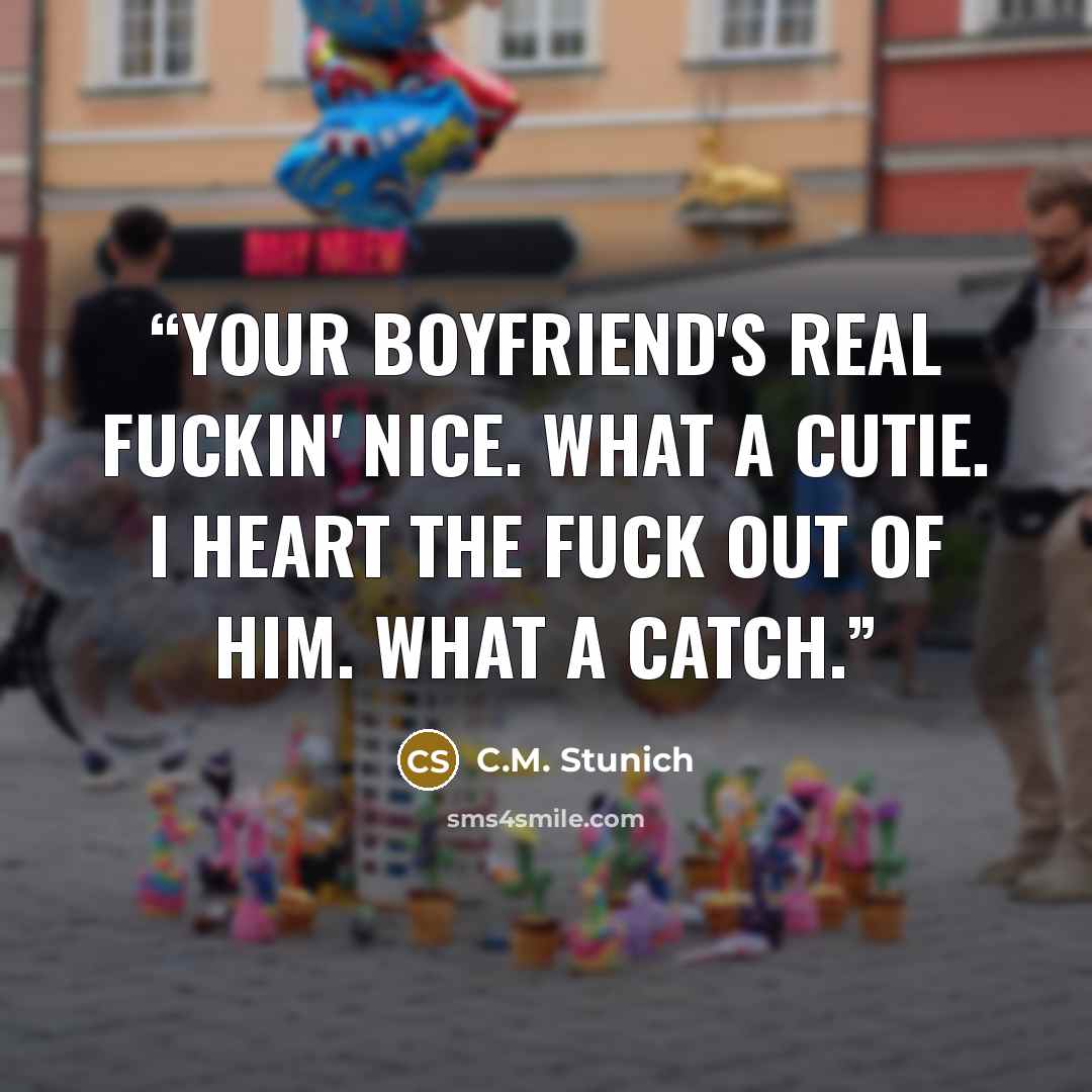 “Your boyfriend's real fuckin' nice. What a cutie. I heart the fuck out of him. What a catch.” quote by C.M. Stunich