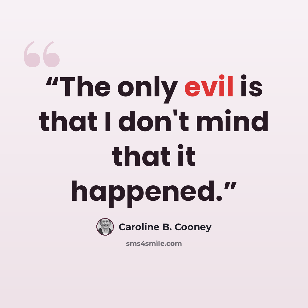 “The only evil is that I don't mind that it happened.” quote by Caroline B. Cooney