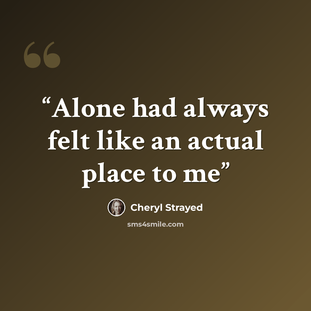 “Alone had always felt like an actual place to me” quote by Cheryl Strayed