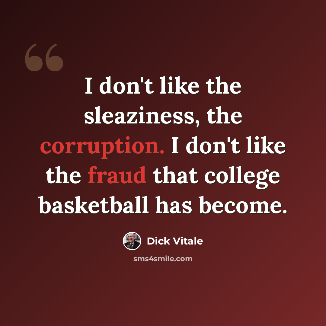 “I don't like the sleaziness, the corruption. I don't like the fraud that college basketball has become.” quote by Dick Vitale