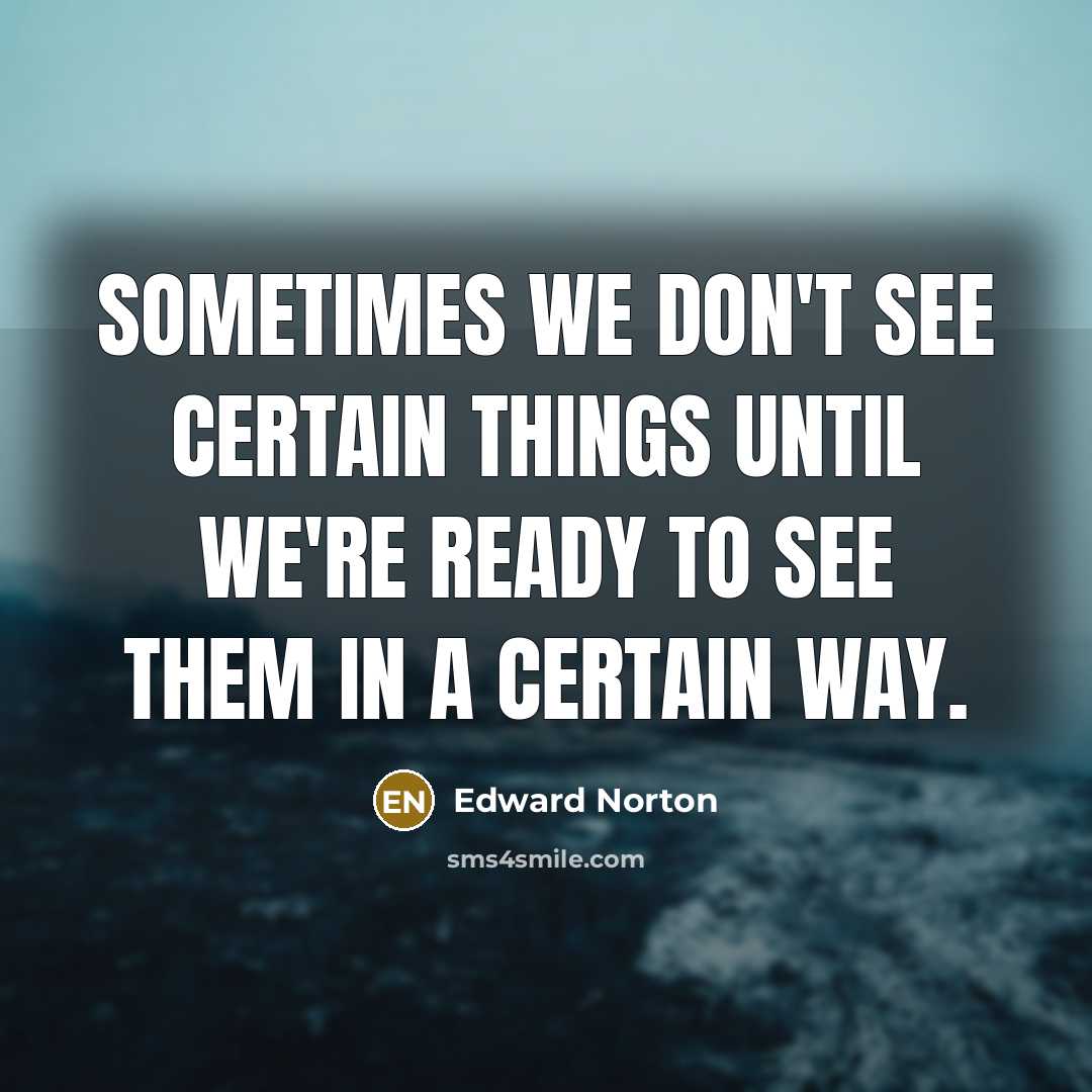 “Sometimes we don't see certain things until we're ready to see them in a certain way.” quote by Edward Norton