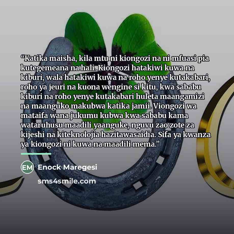 “Katika maisha, kila mtu ni kiongozi na ni mfuasi pia kutegemeana na hali. Kiongozi hatakiwi kuwa na kiburi, wala hatakiwi kuwa na roho yenye kutakabari, roho ya jeuri na kuona wengine si kitu, kwa sababu kiburi na roho yenye kutakabari huleta maangamizi na maanguko makubwa katika jamii. Viongozi…” quote by Enock Maregesi