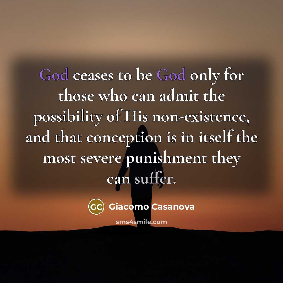 “God ceases to be God only for those who can admit the possibility of His non-existence, and that conception is in itself the most severe punishment they can suffer.” quote by Giacomo Casanova