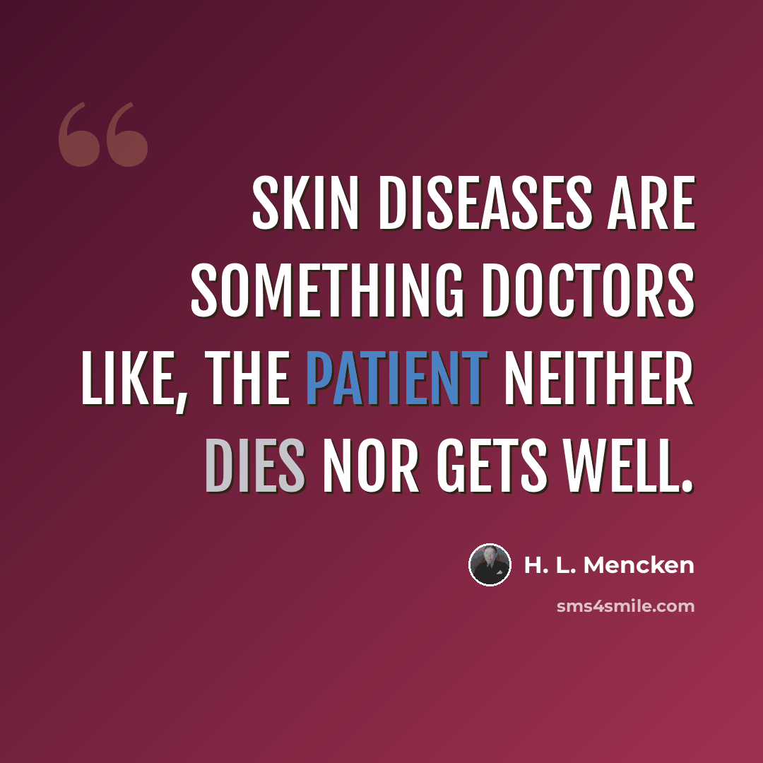 “Skin diseases are something doctors like, the patient neither dies nor gets well.” quote by H. L. Mencken