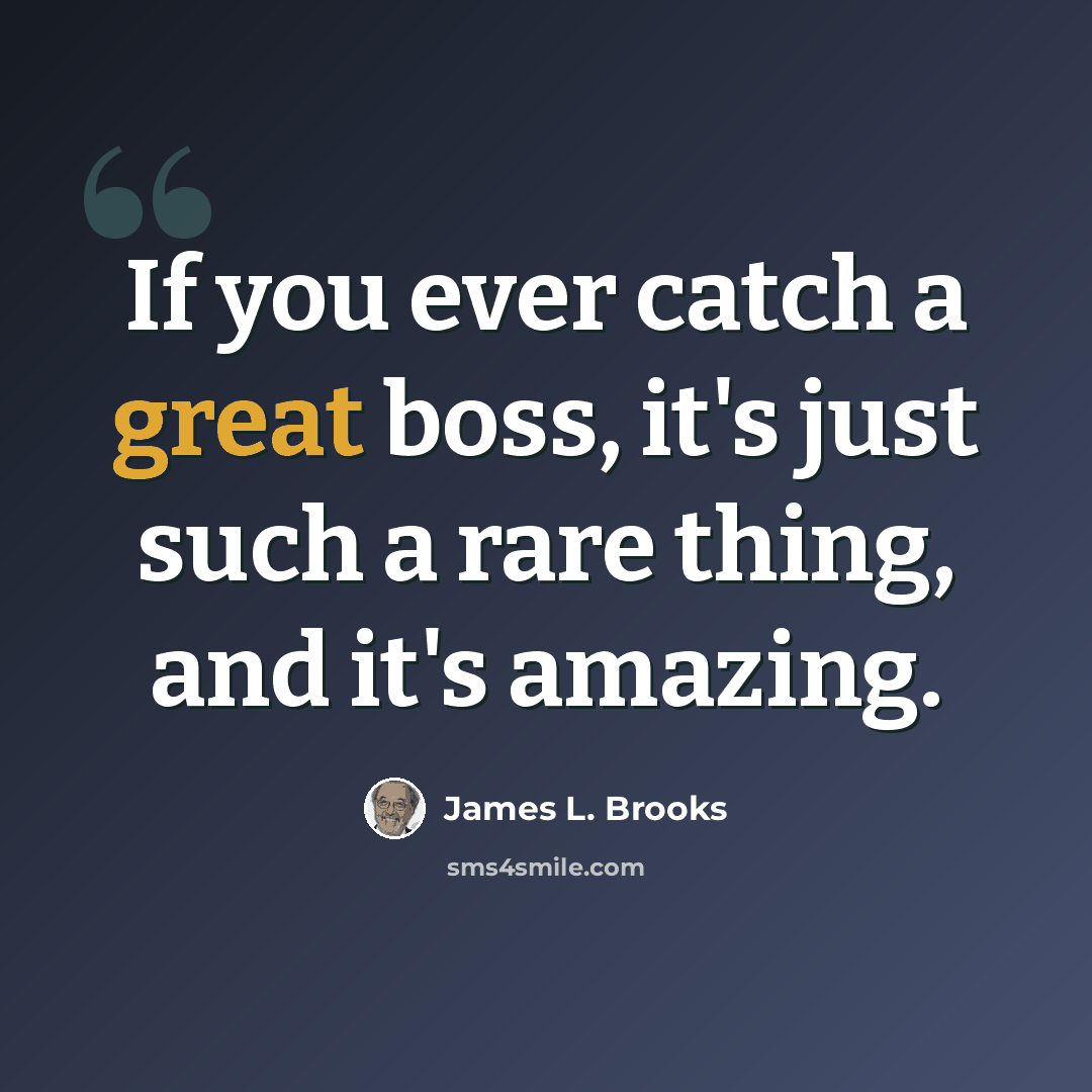 “If you ever catch a great boss, it's just such a rare thing, and it's amazing.” quote by James L. Brooks