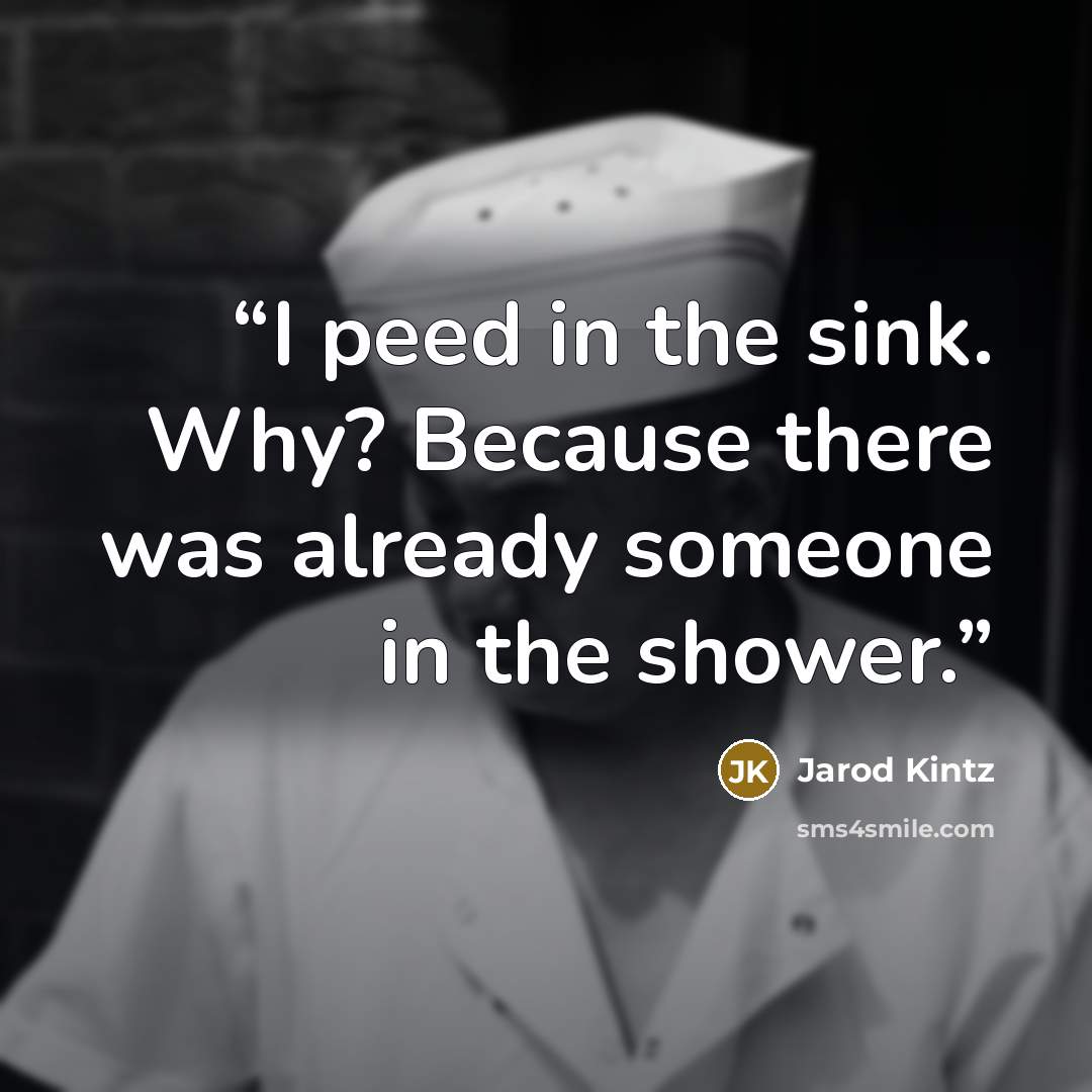 “I peed in the sink. Why? Because there was already someone in the shower.” quote by Jarod Kintz