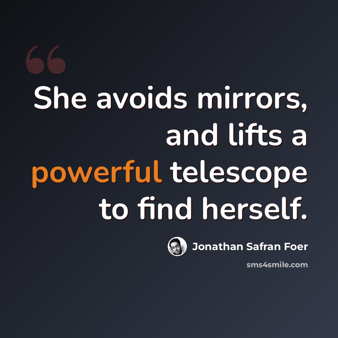 “She avoids mirrors, and lifts a powerful telescope to find herself.” quote by Jonathan Safran Foer