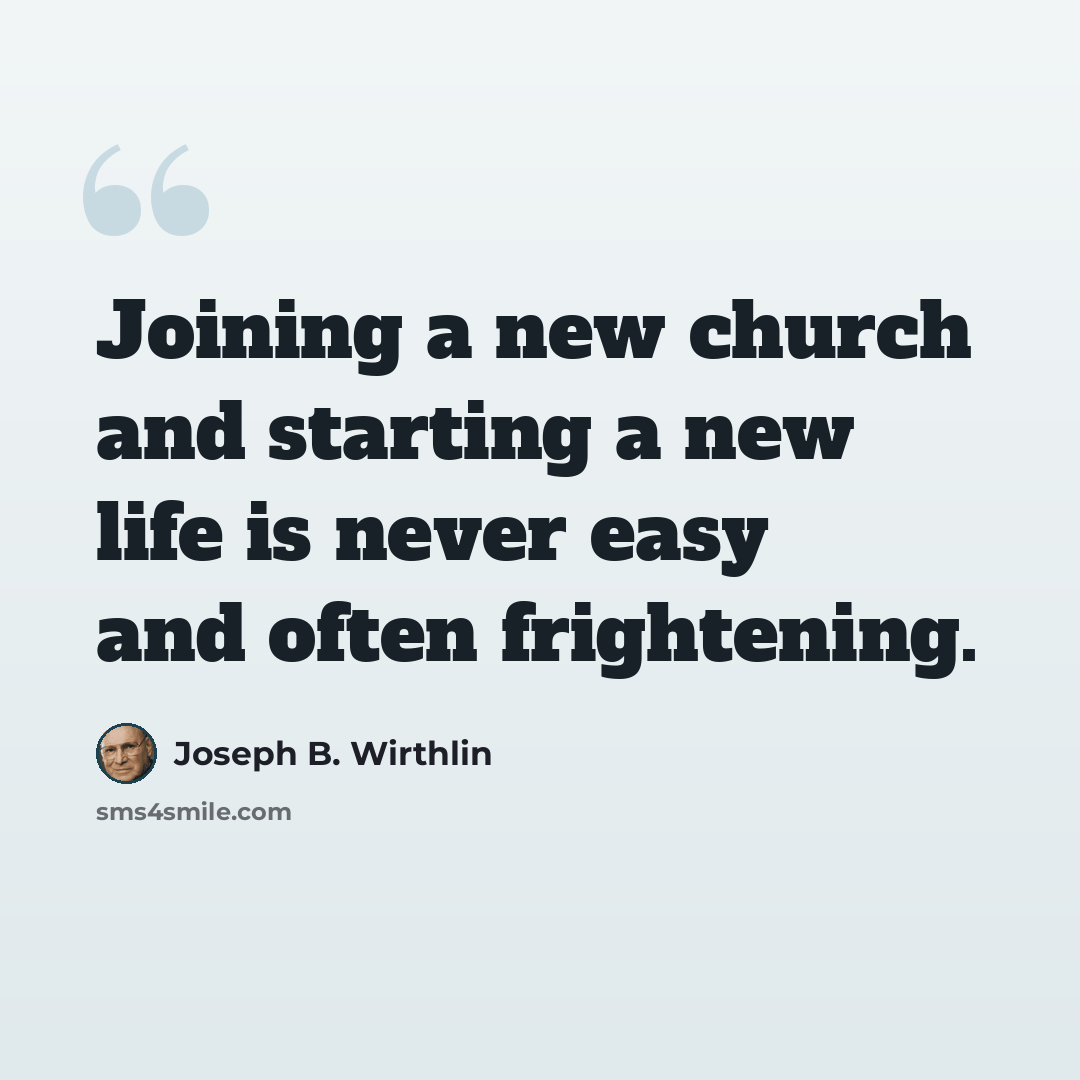 “Joining a new church and starting a new life is never easy and often frightening.” quote by Joseph B. Wirthlin