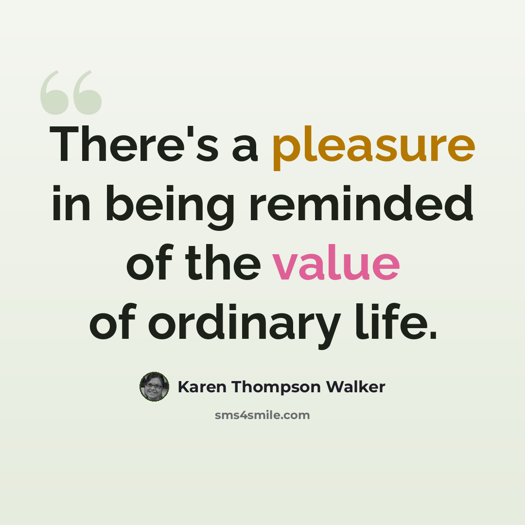“There's a pleasure in being reminded of the value of ordinary life.” quote by Karen Thompson Walker