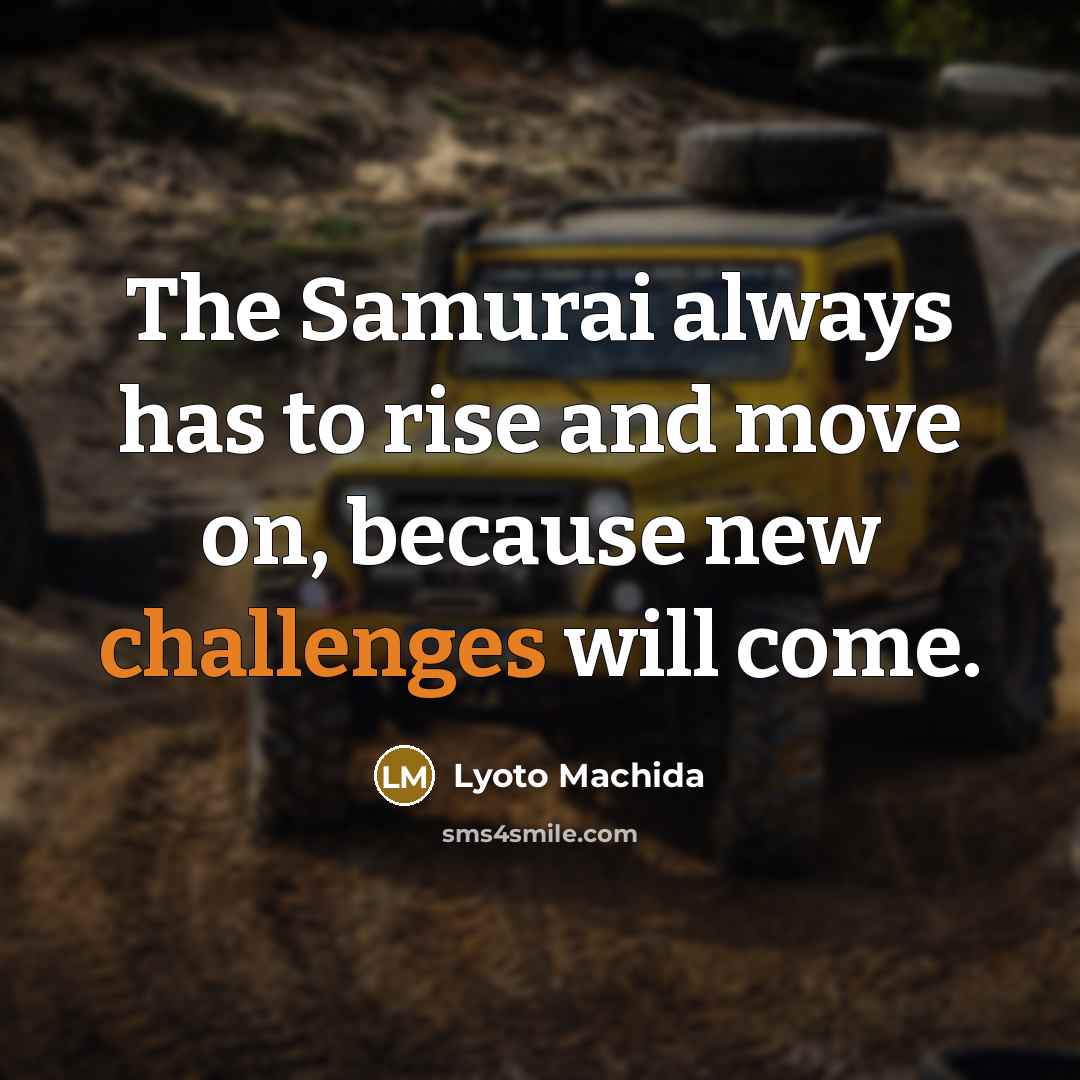 “The Samurai always has to rise and move on, because new challenges will come.” quote by Lyoto Machida