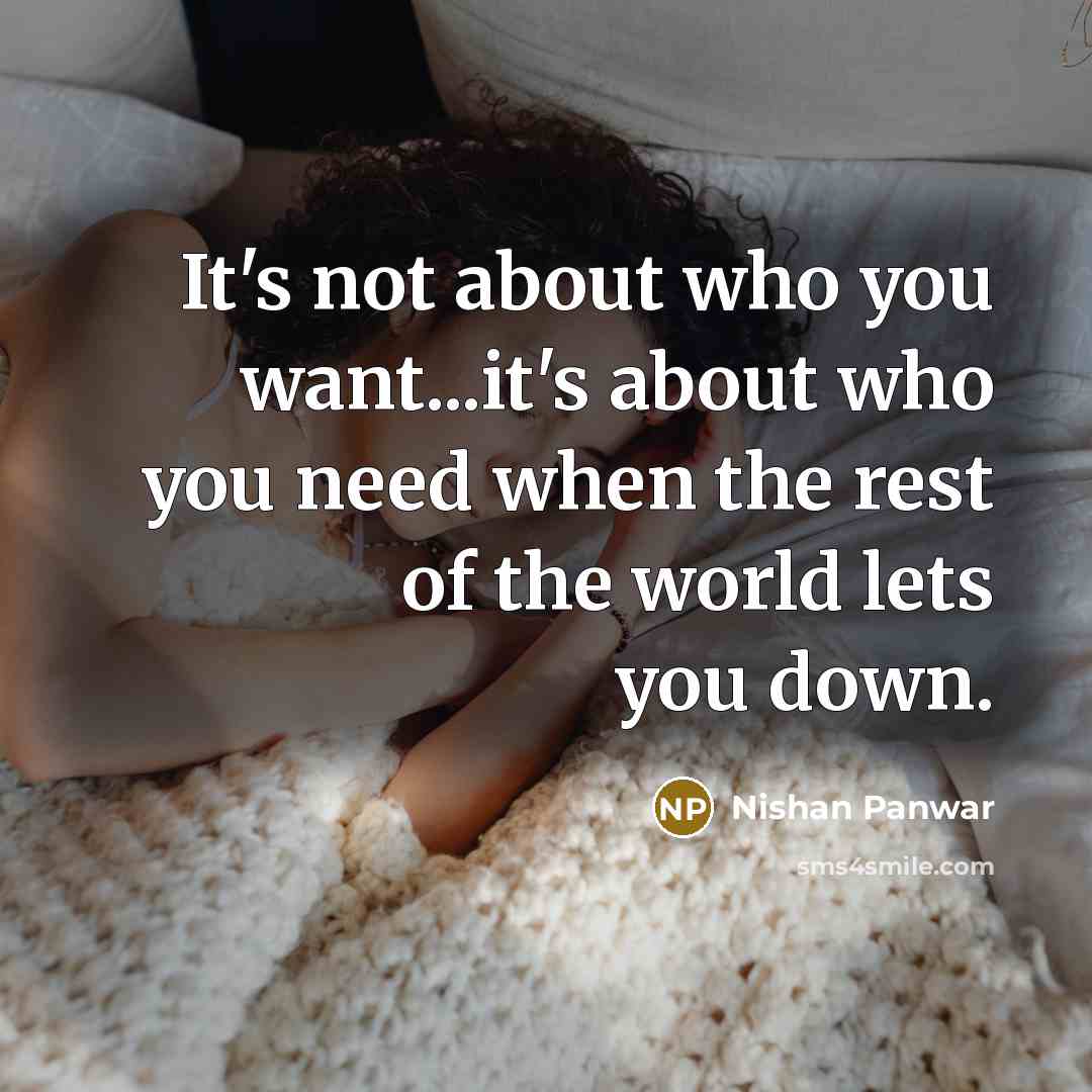 “It's not about who you want...it's about who you need when the rest of the world lets you down.” quote by Nishan Panwar