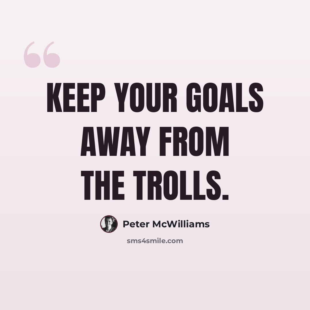 “Keep your goals away from the trolls.” quote by Peter McWilliams