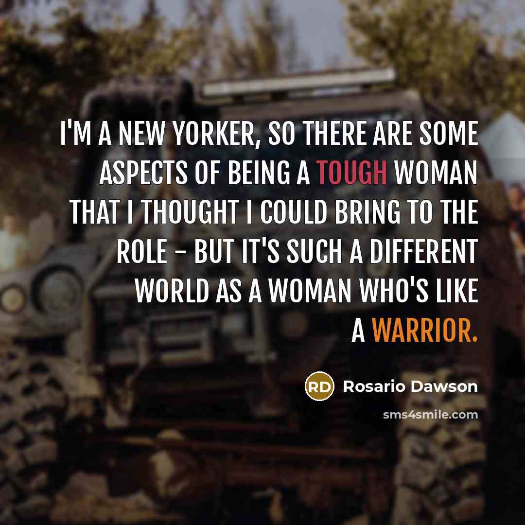 “I'm a New Yorker, so there are some aspects of being a tough woman that I thought I could bring to the role - but it's such a different world as a woman who's like a warrior.” quote by Rosario Dawson