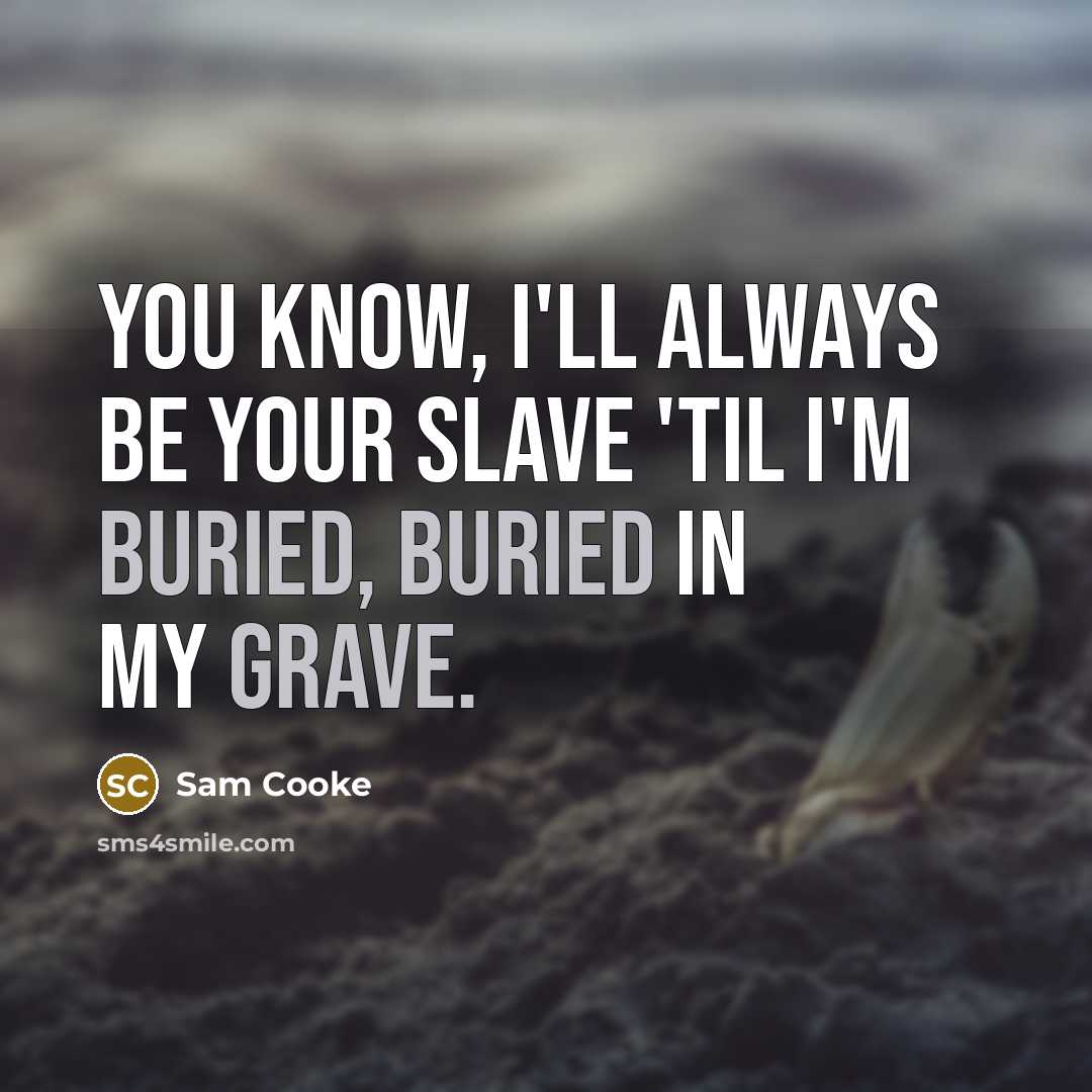 “You know, I'll always be your slave 'til I'm buried, buried in my grave.” quote by Sam Cooke