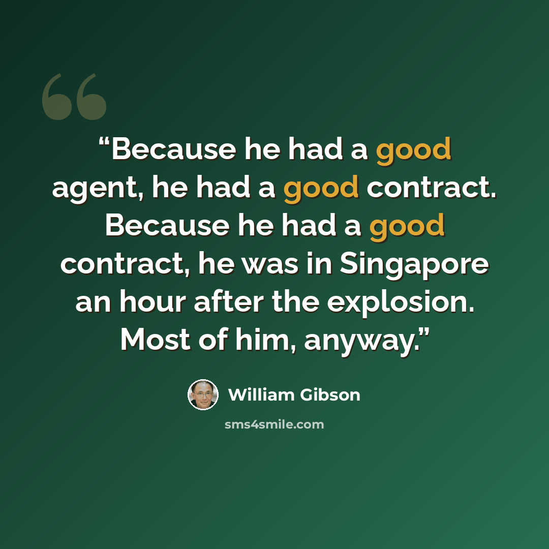 “Because he had a good agent, he had a good contract. Because he had a good contract, he was in Singapore an hour after the explosion. Most of him, anyway.” quote by William Gibson