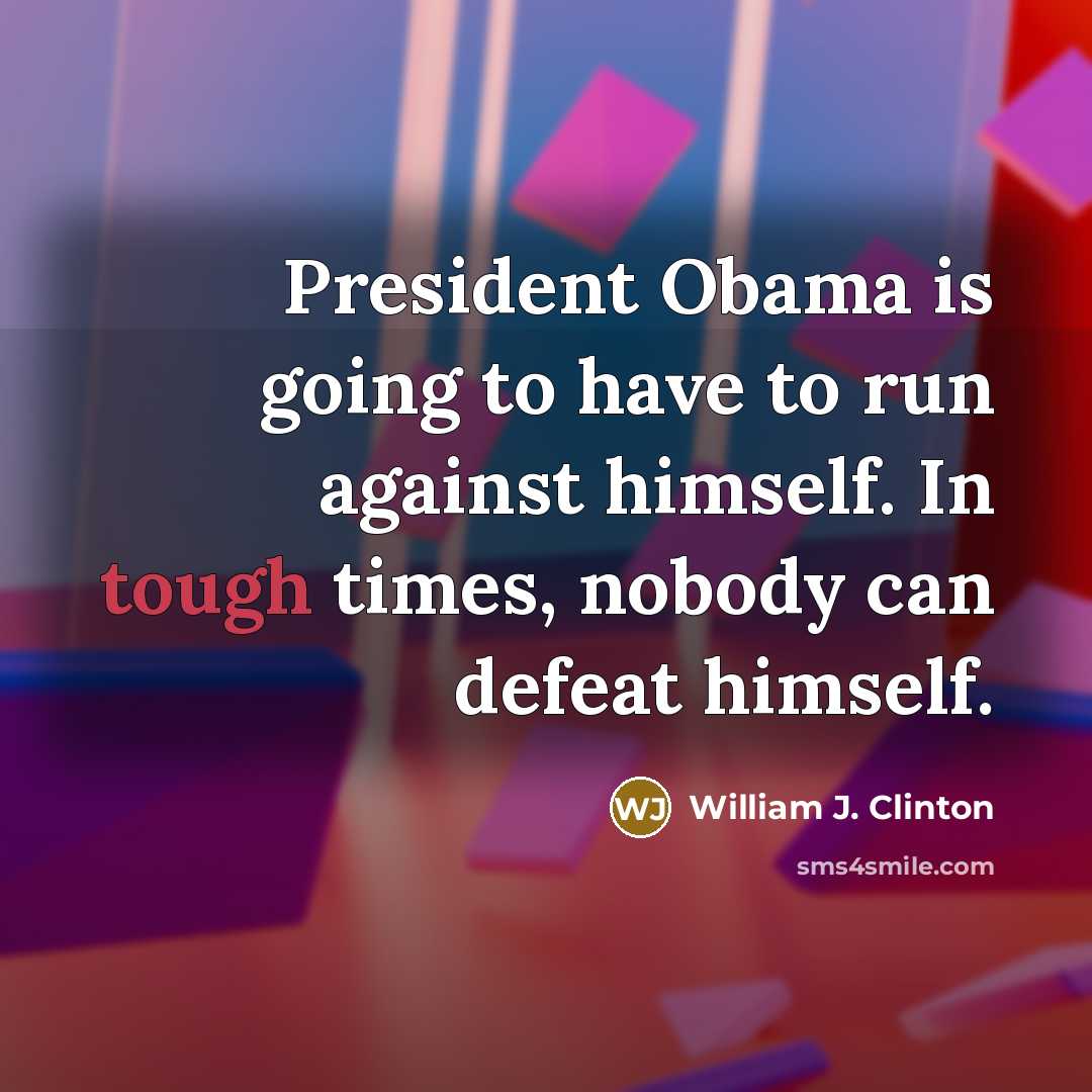 “President Obama is going to have to run against himself. In tough times, nobody can defeat himself.” quote by William J. Clinton