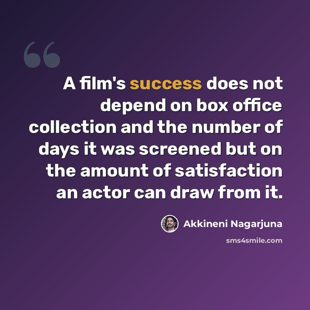 “A film's success does not depend on box office collection and the number of days it was screened but on the amount of satisfaction an actor can draw from it.” quote by Akkineni Nagarjuna