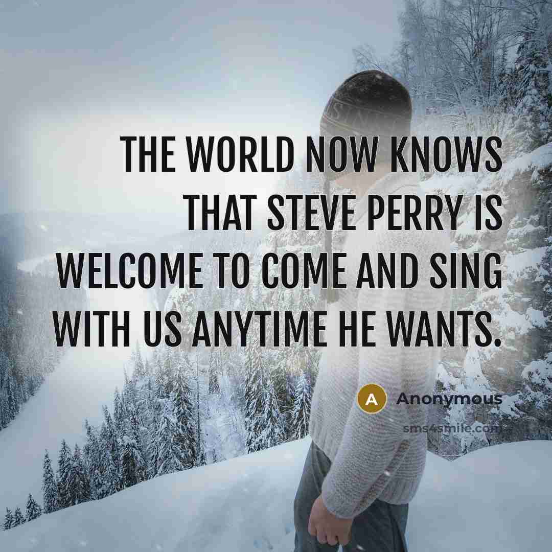 “The world now knows that Steve Perry is welcome to come and sing with us anytime he wants.” quote by Anonymous
