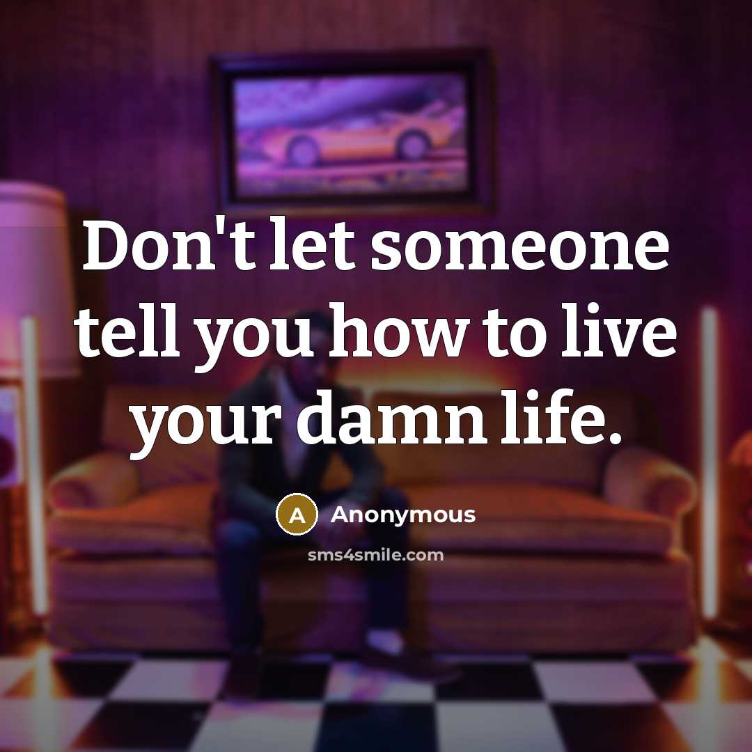 “Don't let someone tell you how to live your damn life.” quote by Anonymous