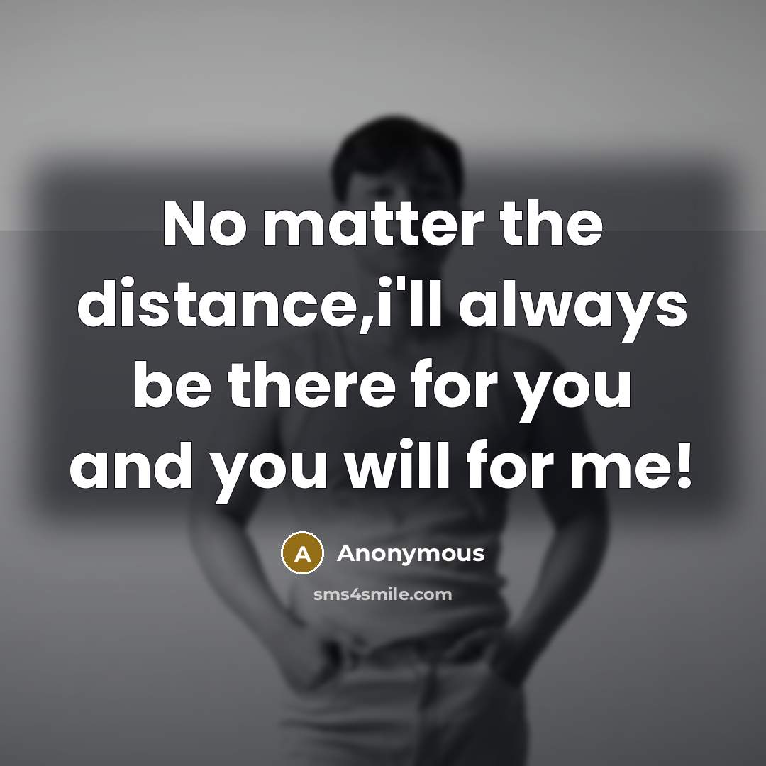 “No matter the distance,i'll always be there for you and you will for me!” quote by Anonymous