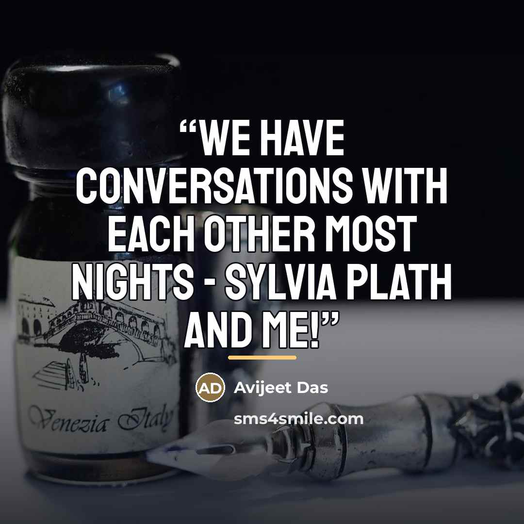 “We have conversations with each other most nights - Sylvia Plath and me!” quote by Avijeet Das