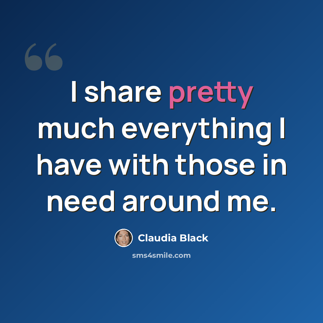 “I share pretty much everything I have with those in need around me.” quote by Claudia Black