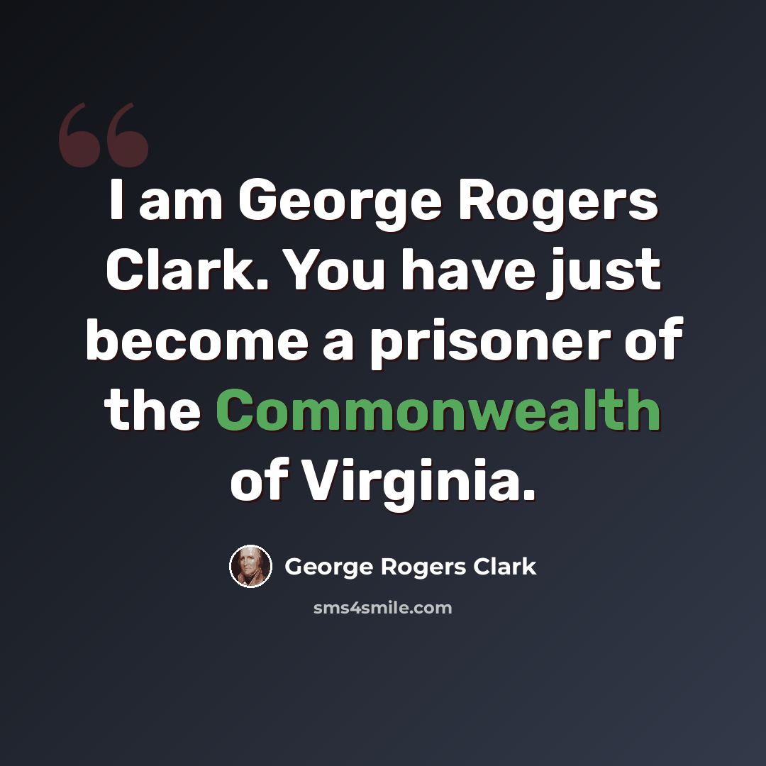 “I am George Rogers Clark. You have just become a prisoner of the Commonwealth of Virginia.” quote by George Rogers Clark