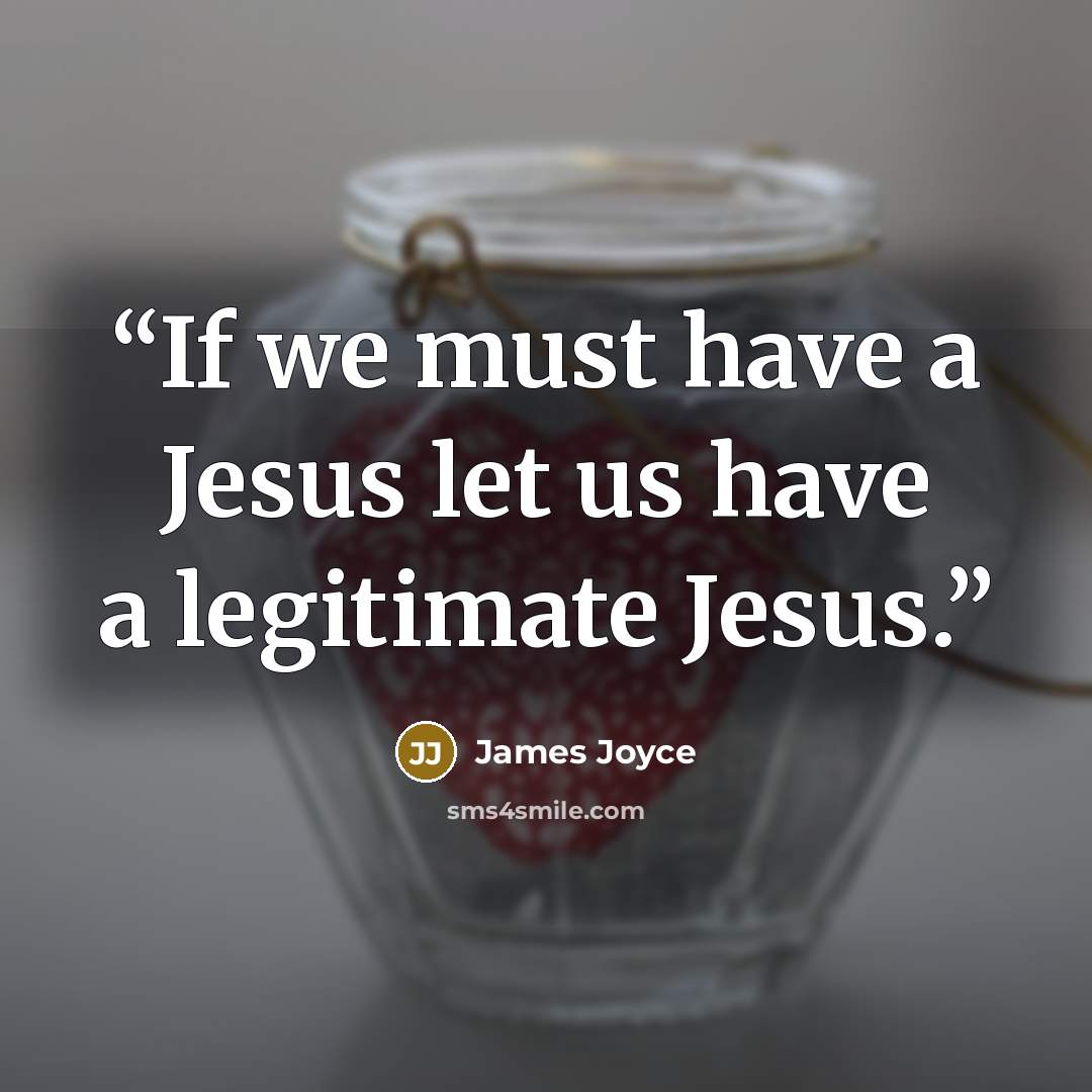 “If we must have a Jesus let us have a legitimate Jesus.” quote by James Joyce