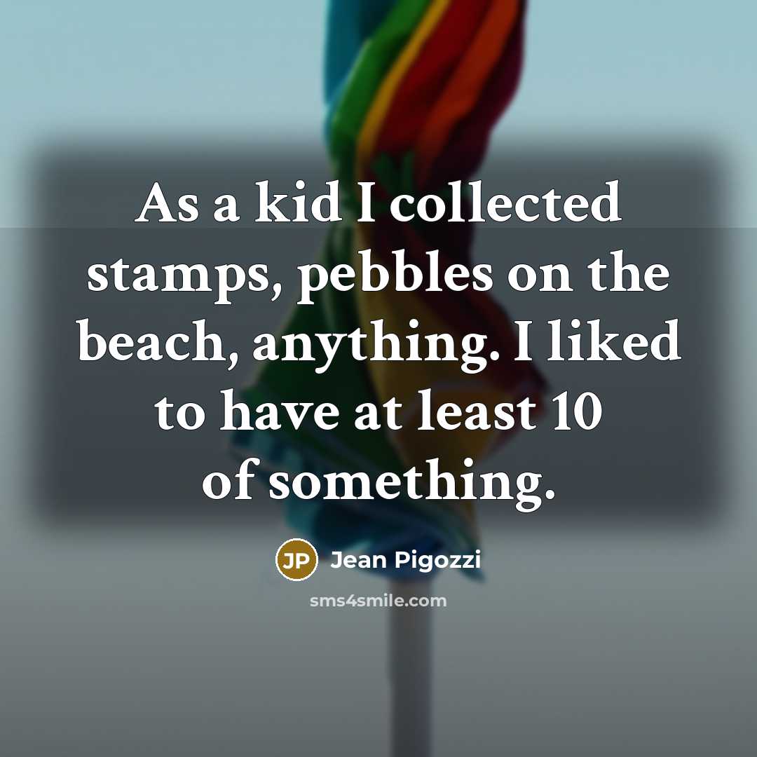 “As a kid I collected stamps, pebbles on the beach, anything. I liked to have at least 10 of something.” quote by Jean Pigozzi