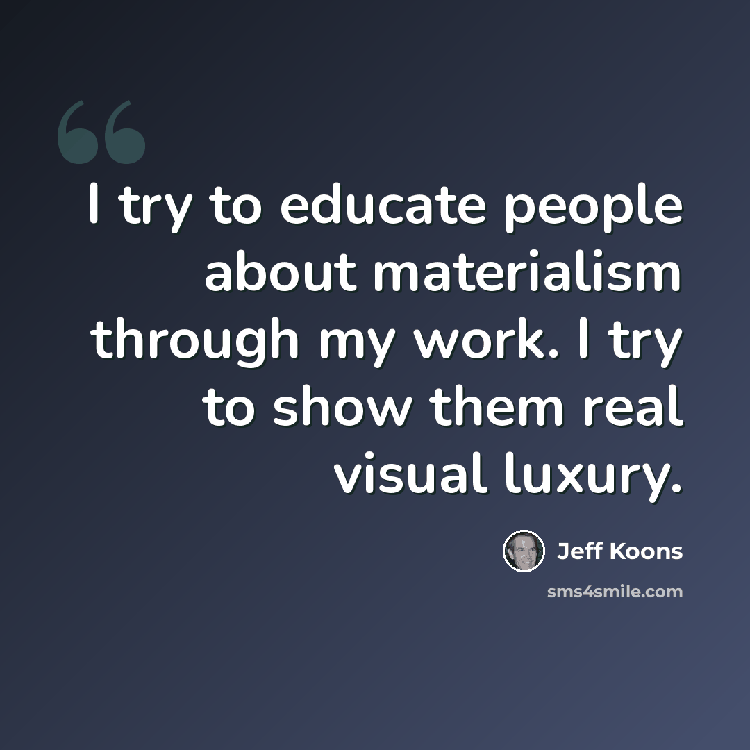 “I try to educate people about materialism through my work. I try to show them real visual luxury.” quote by Jeff Koons
