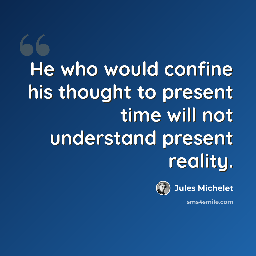 “He who would confine his thought to present time will not understand present reality.” quote by Jules Michelet