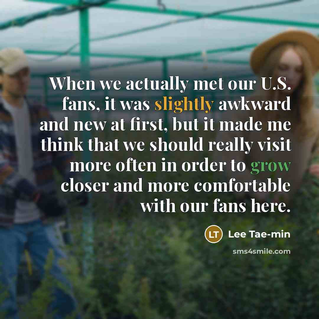“When we actually met our U.S. fans, it was slightly awkward and new at first, but it made me think that we should really visit more often in order to grow closer and more comfortable with our fans here.” quote by Lee Tae-min