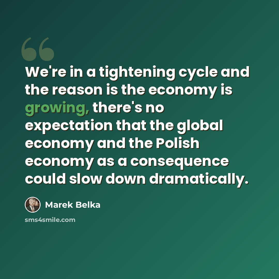 “We're in a tightening cycle and the reason is the economy is growing, there's no expectation that the global economy and the Polish economy as a consequence could slow down dramatically.” quote by Marek Belka