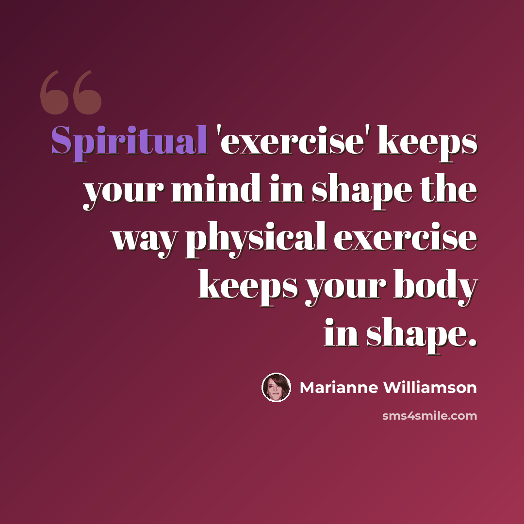 “Spiritual 'exercise' keeps your mind in shape the way physical exercise keeps your body in shape.” quote by Marianne Williamson