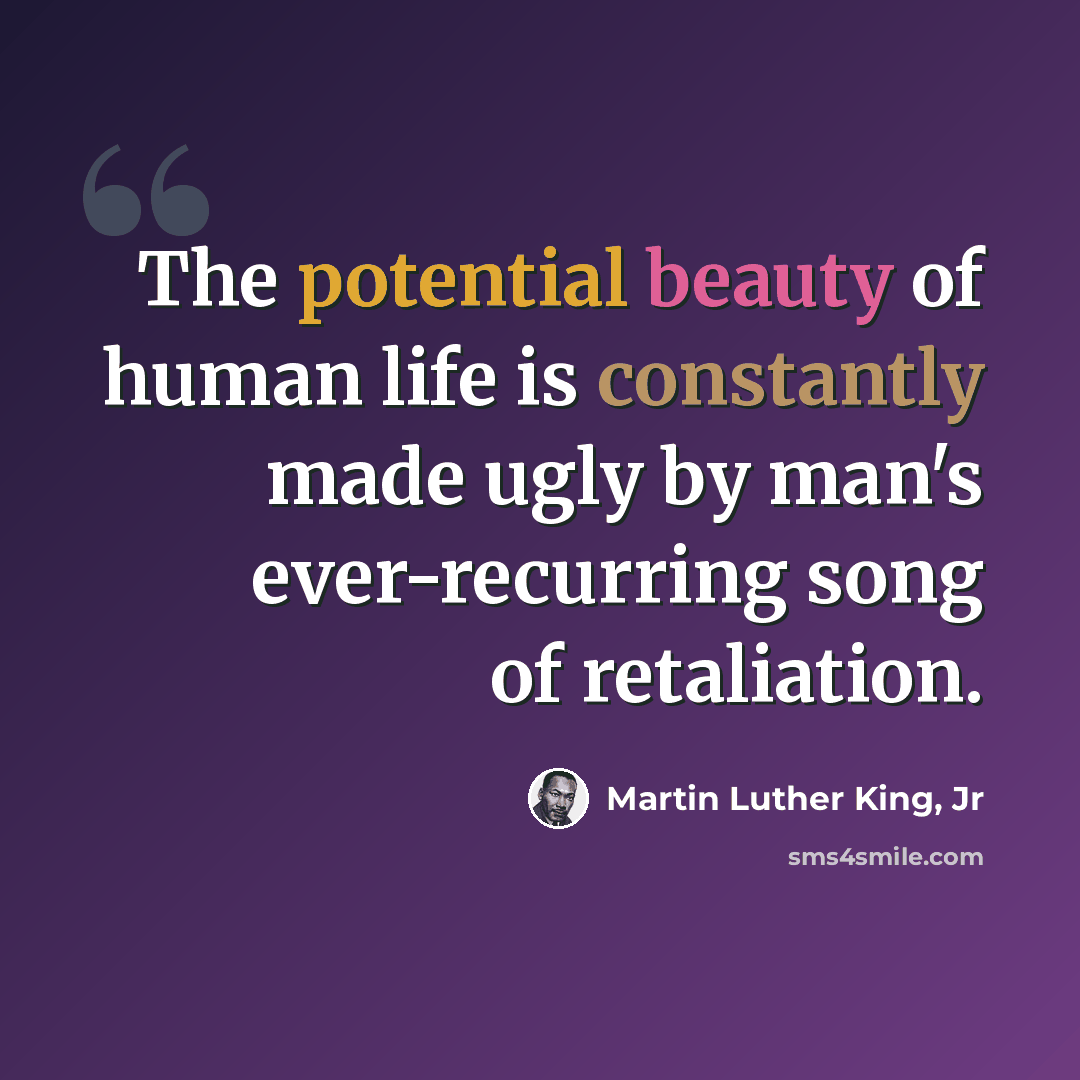 “The potential beauty of human life is constantly made ugly by man's ever-recurring song of retaliation.” quote by Martin Luther King, Jr