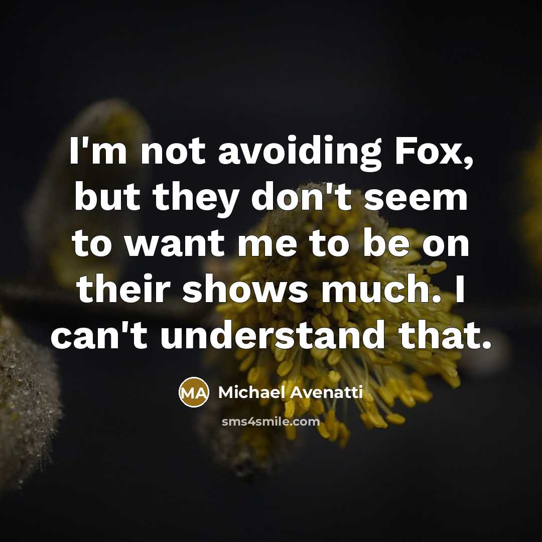 “I'm not avoiding Fox, but they don't seem to want me to be on their shows much. I can't understand that.” quote by Michael Avenatti